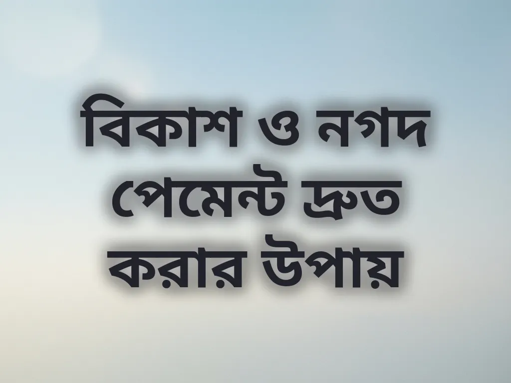 বিকাশ ও নগদ পেমেন্ট দ্রুত করার উপায়