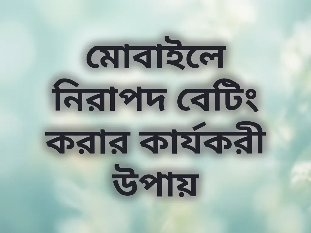 মোবাইলে নিরাপদ বেটিং করার কার্যকরী উপায়